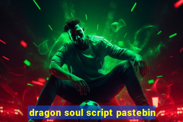 dragon soul script pastebin